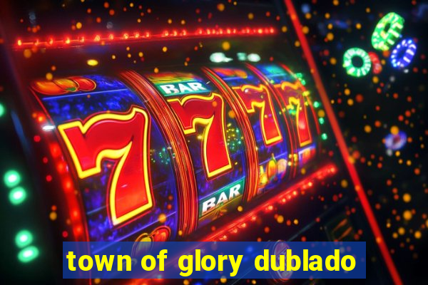 town of glory dublado